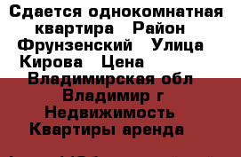 Сдается однокомнатная квартира › Район ­ Фрунзенский › Улица ­ Кирова › Цена ­ 10 000 - Владимирская обл., Владимир г. Недвижимость » Квартиры аренда   